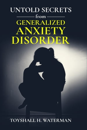 Untold Secrets from Generalized Anxiety Disorder【電子書籍】 Toyshall Waterman