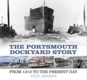 The Portsmouth Dockyard Story From 1212 to the Present DayŻҽҡ[ Dr Paul Brown ...