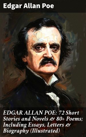 EDGAR ALLAN POE: 72 Short Stories and Novels & 80+ Poems; Including Essays, Letters & Biography (Illustrated)