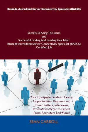 Brocade Accredited Server Connectivity Specialist (BASCS) Secrets To Acing The Exam and Successful Finding And Landing Your Next Brocade Accredited Server Connectivity Specialist (BASCS) Certified Job【電子書籍】 Sean Carroll