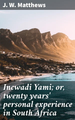 Incwadi Yami; or, twenty years' personal experience in South Africa