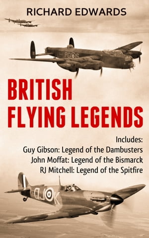 British Flying Legends Guy Gibson Legend of the Dam Busters; John Moffat Legend of the Bismarck; RJ Mitchell Legend of the SpitfireŻҽҡ[ Richard Edwards ]