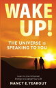 Wake Up The Universe Is Speaking To You Learn to Use Universal Energy to Change Your Life【電子書籍】 Nancy E Yearout