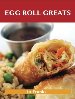 Egg Roll Greats: Delicious Egg Roll Recipes, The Top 49 Egg Roll Recipes【電子書籍】[ Jo Franks ]