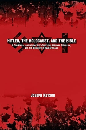 Hitler, the Holocaust, and the Bible: A Scriptural Analysis of Anti-Semitism, National Socialism, and the Churches in Nazi Germany