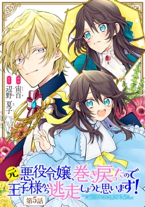 元悪役令嬢、巻き戻ったので王子様から逃走しようと思います！ 第5話【単話版】