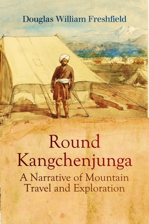 Round Kangchenjunga: A Narrative of Mountain Travel and Exploration