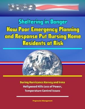 Sheltering in Danger: How Poor Emergency Planning and Response Put Nursing Home Residents at Risk During Hurricanes Harvey and Irma - Hollywood Hills Loss of Power, Temperature Control Issues