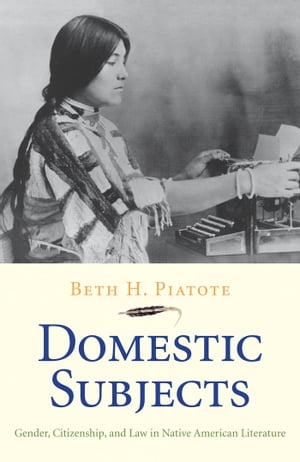 Domestic Subjects Gender, Citizenship, and Law in Native American LiteratureŻҽҡ[ Beth H. Piatote ]