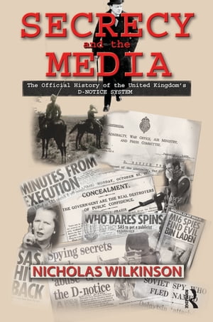 Secrecy and the Media The Official History of the United Kingdom's D-Notice System【電子書籍】[ Nicholas John Wilkinson ]