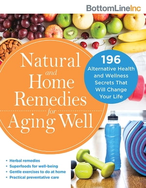 Natural and Home Remedies for Aging Well 196 Alternative Health and Wellness Secrets That Will Change Your Life【電子書籍】 Bottom Line Inc.