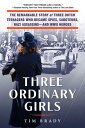 Three Ordinary Girls The Remarkable Story of Three Dutch Teenagers Who Became Spies, Saboteurs, Nazi Assassins and WWII Heroes【電子書籍】 Tim Brady