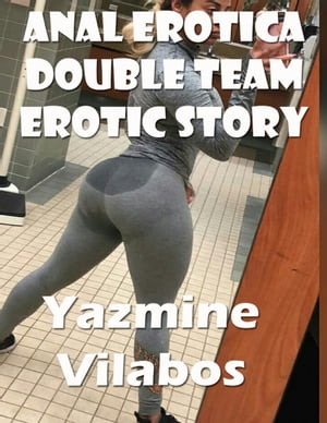 Anal Erotica Double Team Erotic Story【電子書籍】[ Yazmine Vilabos ]