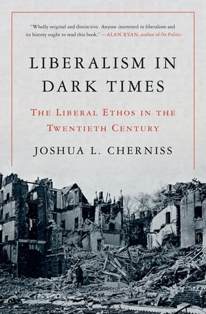 Liberalism in Dark Times The Liberal Ethos in the Twentieth Century【電子書籍】 Joshua L. Cherniss