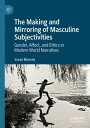 The Making and Mirroring of Masculine Subjectivities Gender, Affect, and Ethics in Modern World Narratives【電子書籍】[ Susan Mooney ]