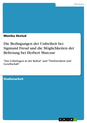 Die Bedingungen der Unfreiheit bei Sigmund Freud und die Möglichkeiten der Befreiung bei Herbert Marcuse