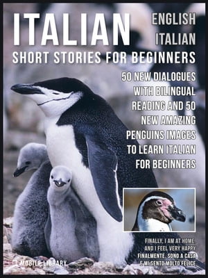Italian Short Stories for Beginners - English Italian 50 New Dialogues with bilingual reading and 50 New amazing Penguins images to Learn Italian for Beginners【電子書籍】 Mobile Library
