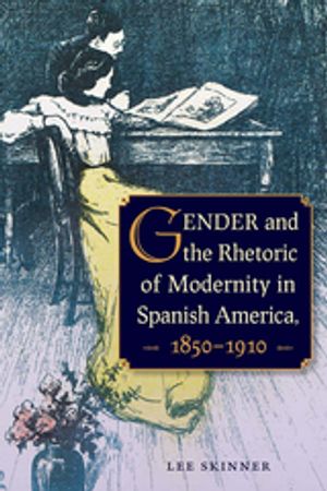 Gender and the Rhetoric of Modernity in Spanish America, 1850?1910Żҽҡ[ Lee Skinner ]