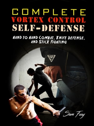 Complete Vortex Control Self-Defense Hand to Hand Combat, Knife Defense, and Stick Fighting【電子書籍】 Sam Fury