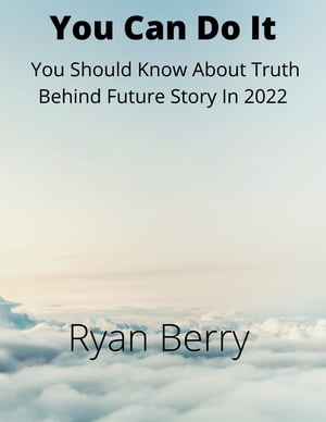 You Can Do It You Should Know About Truth Behind Future Story In 2022【電子書籍】[ Ryan Berry ](3)