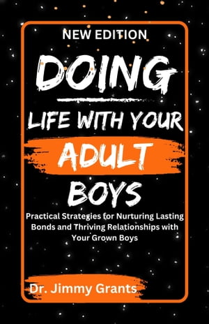 DOING LIFE WITH YOUR ADULT BOYS Practical Strategies for Nurturing Lasting Bonds and Thriving Relationships with Your Grown Boys【電子書籍】 Dr. Jimmy Grants