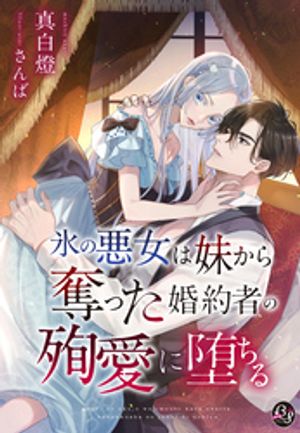 氷の悪女は妹から奪った婚約者の殉愛に堕ちる【電子書籍】[ 真白燈 ]