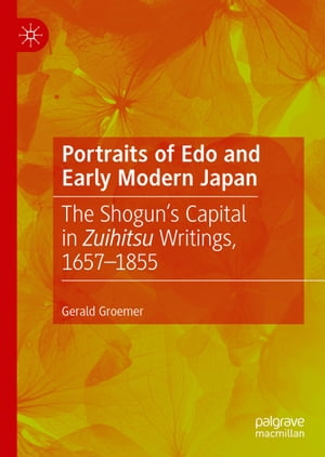 Portraits of Edo and Early Modern Japan The Shogun’s Capital in Zuihitsu Writings, 1657 1855【電子書籍】 Gerald Groemer