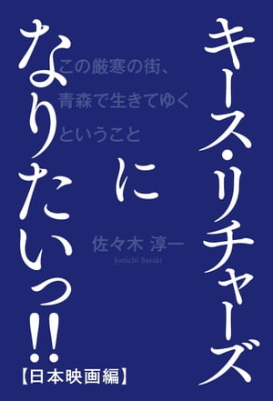 キース・リチャーズになりたいっ!!【日本映画編】　〜この厳寒の街、青森で生きてゆくということ〜