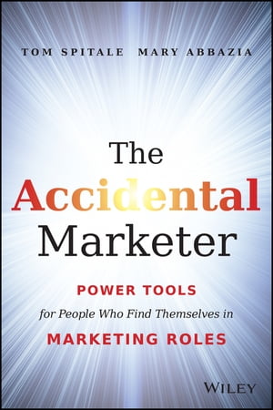 The Accidental Marketer Power Tools for People Who Find Themselves in Marketing Roles【電子書籍】 Tom Spitale