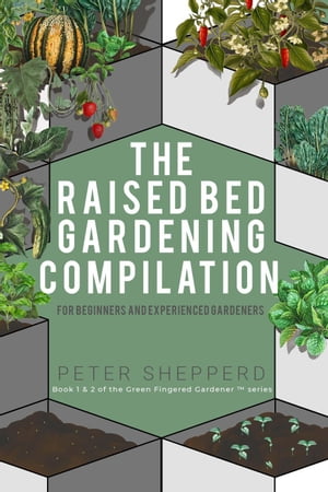 Raised Bed Gardening Compilation for Beginners and Experienced Gardeners: The ultimate guide to produce organic vegetables with tips and ideas to increase your gardening success