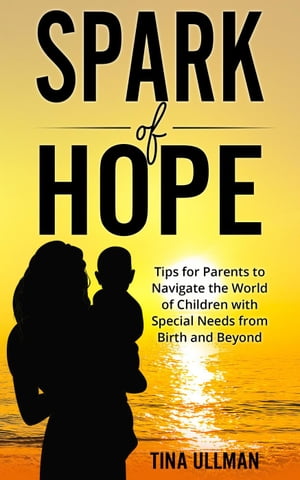 Spark of Hope: Tips for Parents to Navigate the World of Children with Special Needs from Birth and BeyondŻҽҡ[ Tina Ullman ]