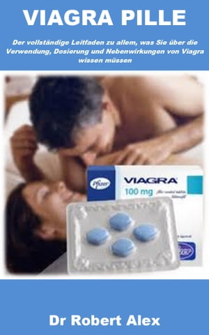 VIAGRA PILLE Der vollst?ndige Leitfaden zu allem, was Sie ?ber die Verwendung, Dosierung und Nebenwirkungen von Viagra wissen m?ssen【電子書籍】[ Dr Robert Alex ]