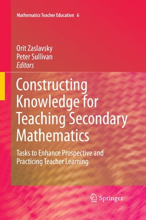 Constructing Knowledge for Teaching Secondary Mathematics Tasks to enhance prospective and practicing teacher learning【電子書籍】