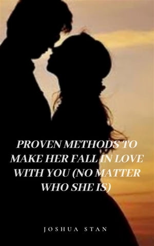 Proven Methods to Make Her Fall In Love With You no Matter Who She is - Joshua Stan【電子書籍】 JOSHUA STAN