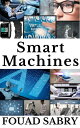 Smart Machines Why Smart Machines Will Make You Question Everything 【電子書籍】 Fouad Sabry