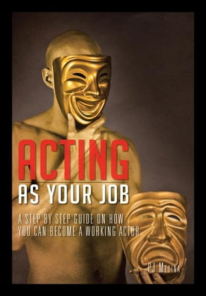 Acting as Your Job A Step by Step Guide on How You Can Become a Working Actor【電子書籍】[ PJ Medina ]