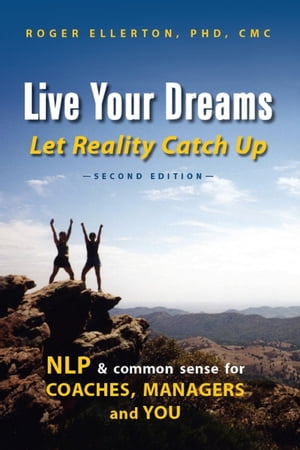 Live Your Dreams Let Reality Catch Up: NLP and Common Sense for Coaches, Managers and You (Second Edition)