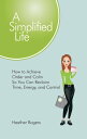A Simplified Life How to Achieve Order and Calm So You Can Reclaim Time, Energy,...