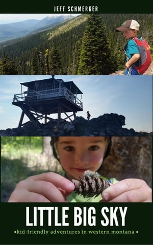 Little Big Sky: Where to Hike, Bike, Ski, Camp, and Get Wet with Kids in Western Montana
