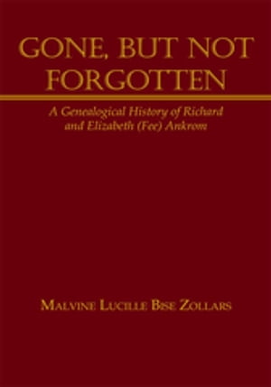 Gone, but Not Forgotten A Genealogical History of Richard and Elizabeth (Fee) Ankrom【電子書籍】[ Malvine Lucille Bise Zollars ]