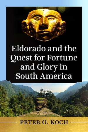 Eldorado and the Quest for Fortune and Glory in South America【電子書籍】 Peter O. Koch
