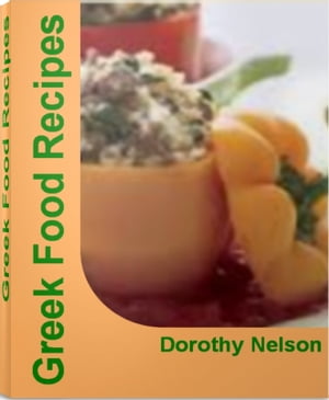 Greek Food Recipes The Complete Book of Greek Cooking Greek Food Recipes, Authentic Greek Recipes, Greek Yogurt Recipes, Greek Salad Recipe, Greek Appetizer Recipes【電子書籍】 Dorothy Nelson