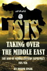 ISIS: Taking Over the Middle East: The Rise of Middle Eastern Supremacy-ISIS/ISIL【電子書籍】[ Joseph Spark ]