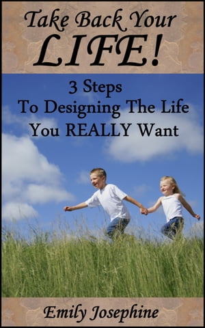 Take Back Your Life: Three Steps To Designing The Life You Really Want