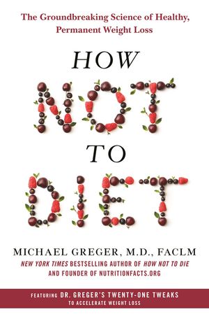 How Not to Diet The Groundbreaking Science of Healthy, Permanent Weight LossŻҽҡ[ Michael Greger M.D., FACLM ]