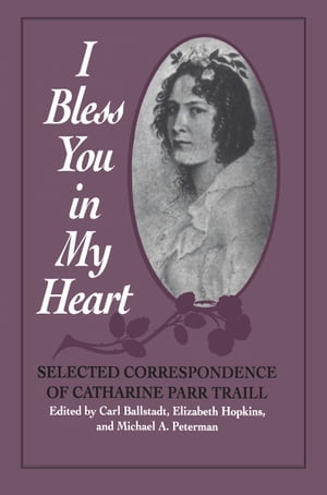 I Bless You in My Heart Selected Correspondence of Catharine Parr Traill【電子書籍】