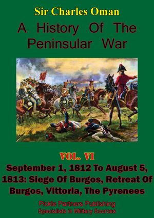 A History of the Peninsular War, Volume VI: September 1, 1812 to August 5, 1813 Siege of Burgos, Retreat of Burgos, Vittoria, the Pyrenees [Illustrated Edition]【電子書籍】[ Sir Charles William Chadwick Oman KBE ]