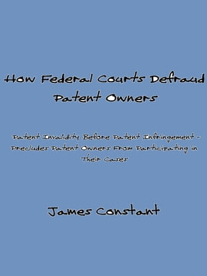 How Federal Courts Defraud Patent Owners【電子書籍】[ James Constant ]