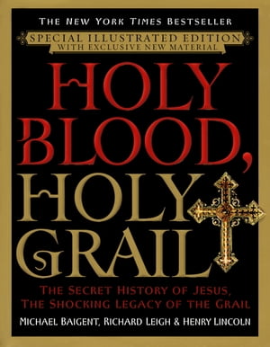 Holy Blood, Holy Grail Illustrated Edition The Secret History of Jesus, the Shocking Legacy of the Grail【電子書籍】[ Michael Baigent ]