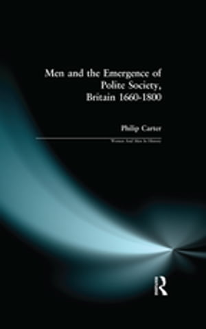 Men and the Emergence of Polite Society, Britain 1660-1800【電子書籍】 Philip (Research Editor, New Dictionary Of National Biography) Carter